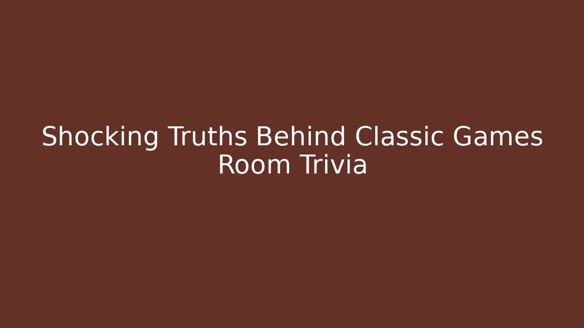 Shocking Truths Behind Classic Games Room Trivia