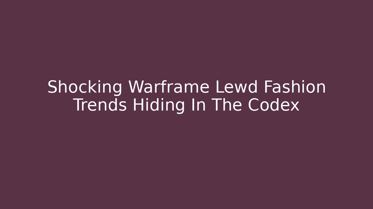 Shocking Warframe Lewd Fashion Trends Hiding In The Codex