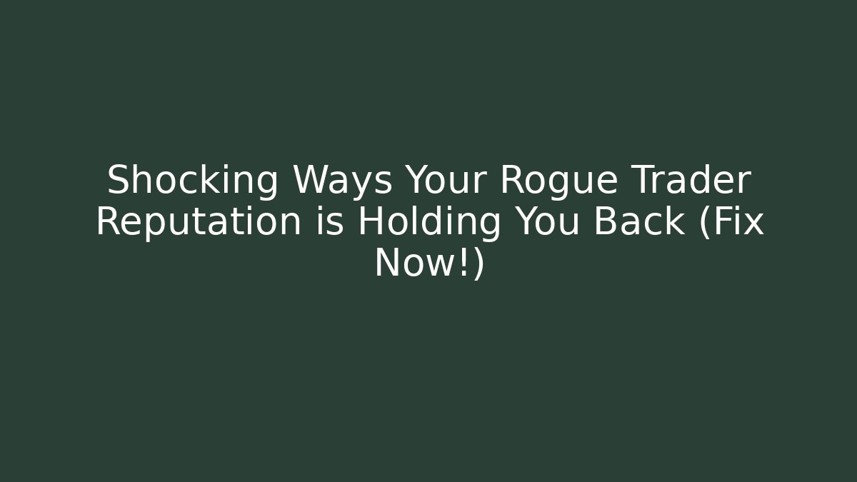 Shocking Ways Your Rogue Trader Reputation is Holding You Back (Fix Now!)