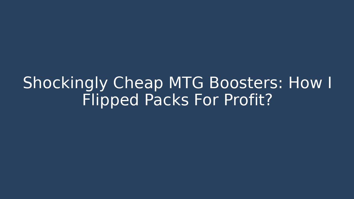 Shockingly Cheap MTG Boosters: How I Flipped Packs For Profit? - Boomer Naturals
