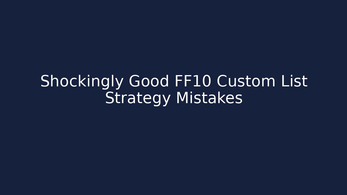 Shockingly Good FF10 Custom List Strategy Mistakes