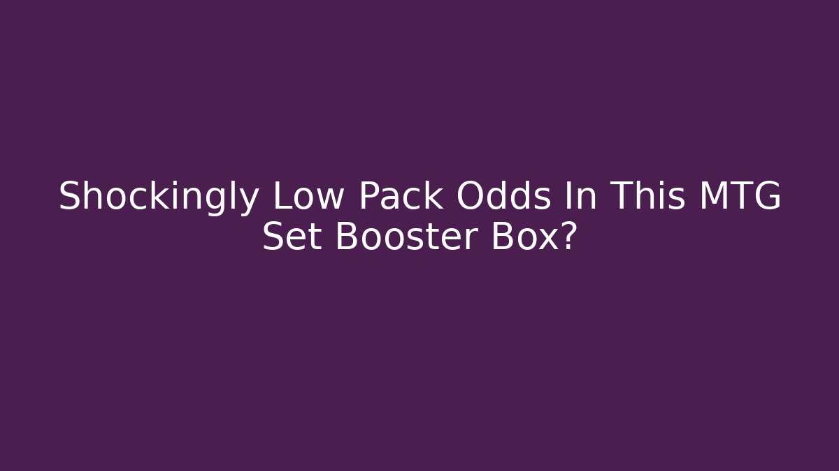 Shockingly Low Pack Odds In This MTG Set Booster Box?