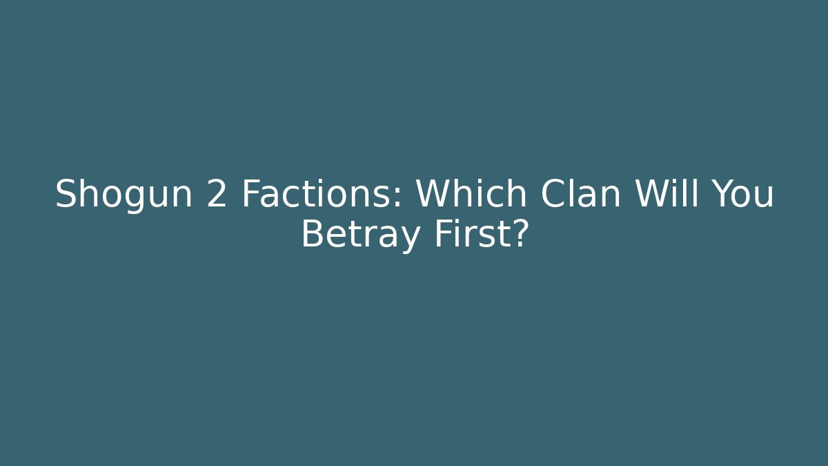 Shogun 2 Factions: Which Clan Will You Betray First?