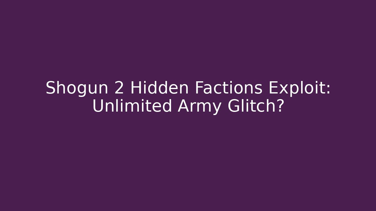 Shogun 2 Hidden Factions Exploit: Unlimited Army Glitch?