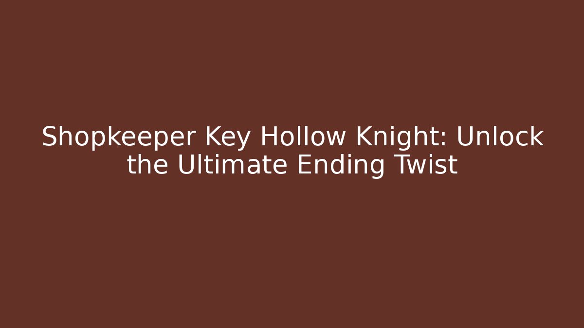 Shopkeeper Key Hollow Knight: Unlock the Ultimate Ending Twist