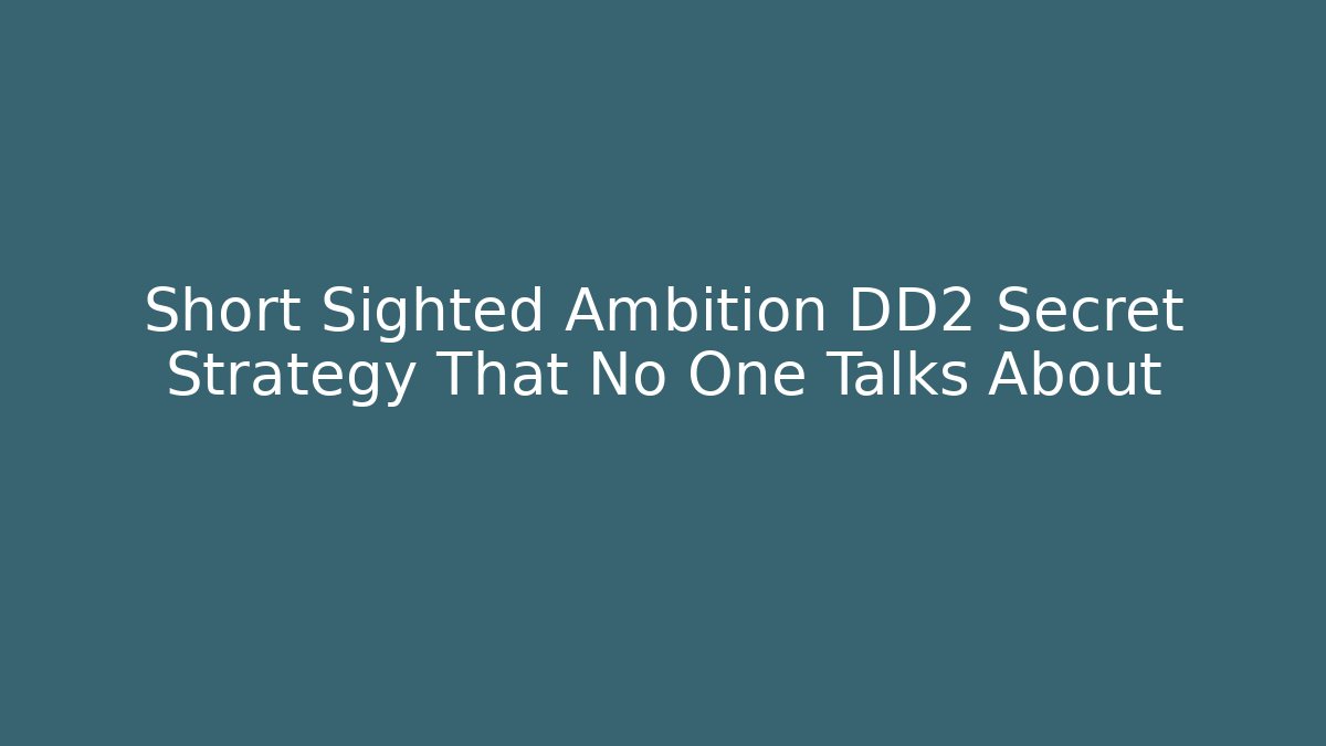 Short Sighted Ambition DD2 Secret Strategy That No One Talks About