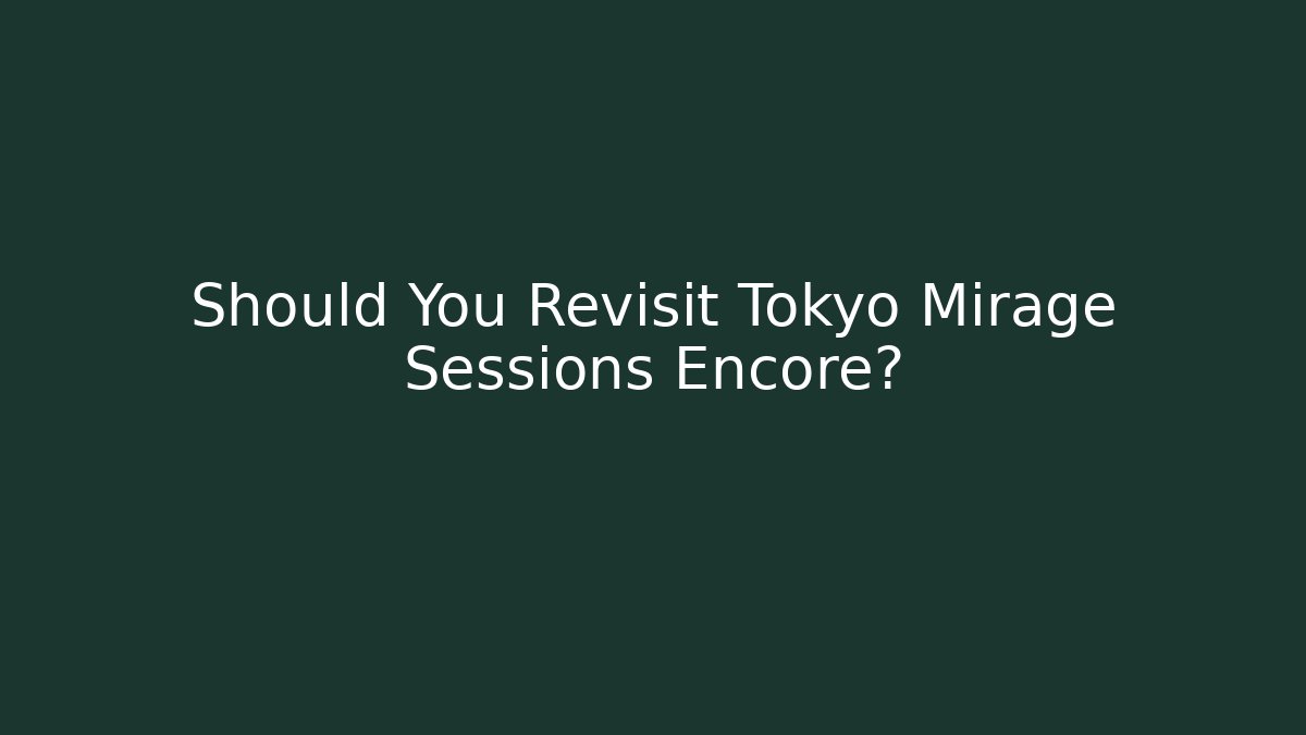 Should You Revisit Tokyo Mirage Sessions Encore?