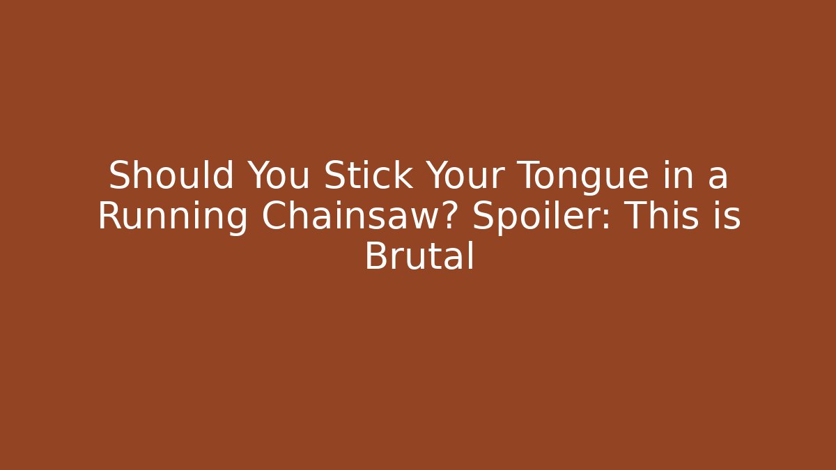 Should You Stick Your Tongue in a Running Chainsaw? Spoiler: This is Brutal