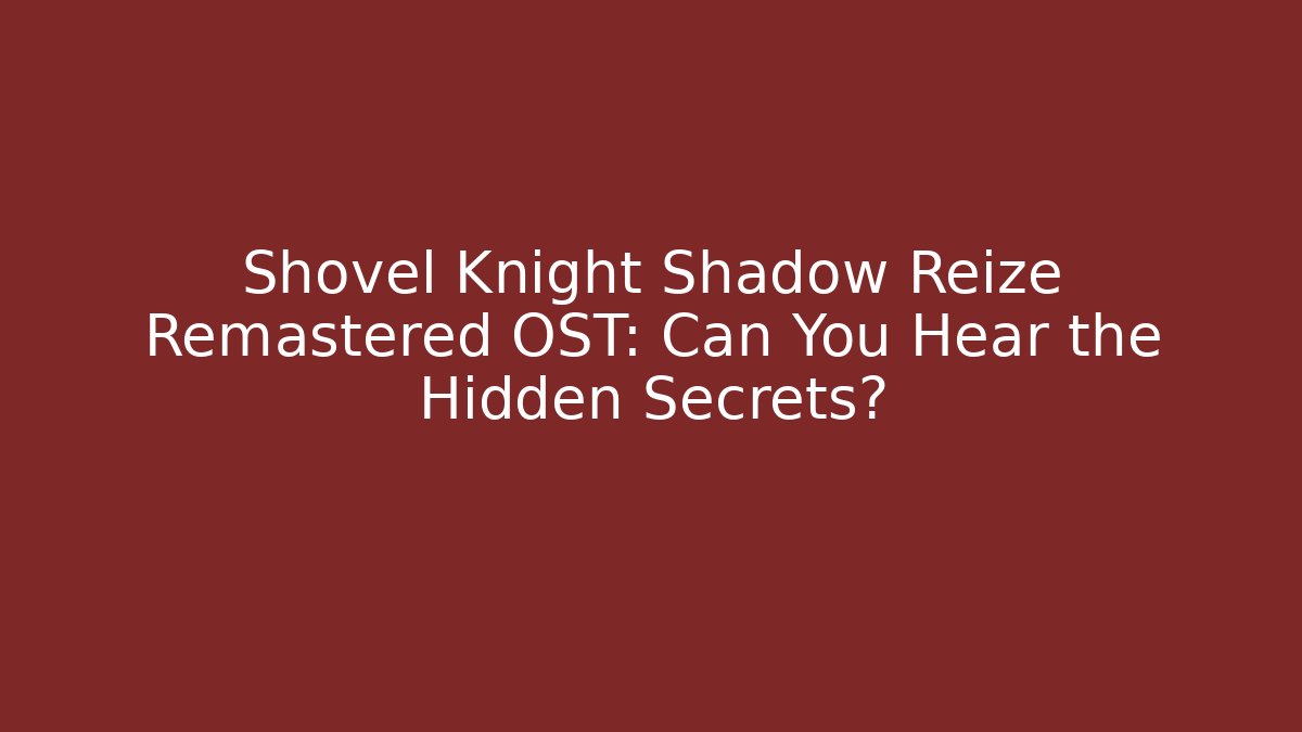 Shovel Knight Shadow Reize Remastered OST: Can You Hear the Hidden Secrets?