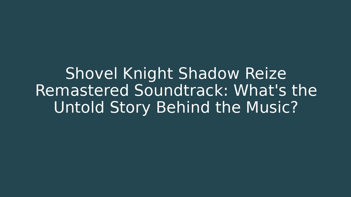 Shovel Knight Shadow Reize Remastered Soundtrack: What’s the Untold Story Behind the Music?