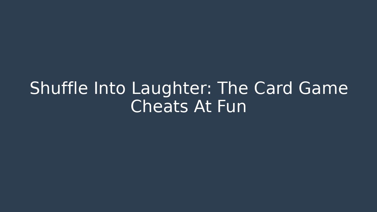 Shuffle Into Laughter: The Card Game Cheats At Fun