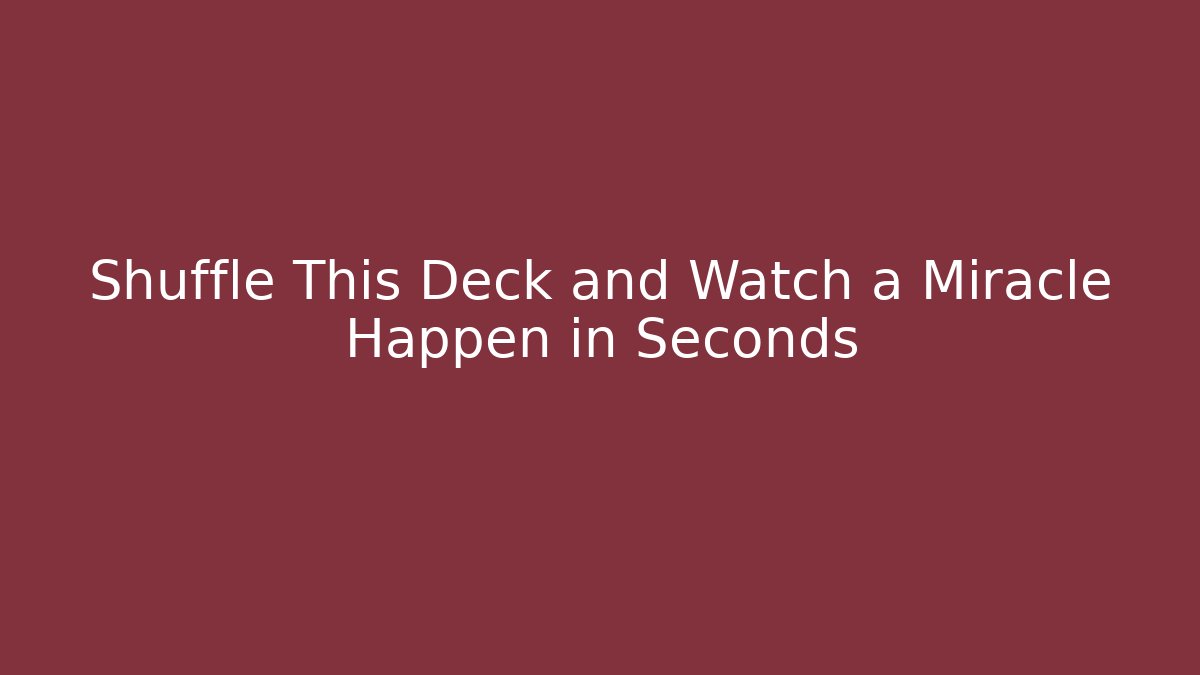 Shuffle This Deck and Watch a Miracle Happen in Seconds