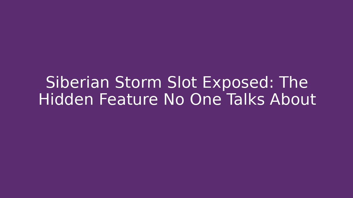 Siberian Storm Slot Exposed: The Hidden Feature No One Talks About