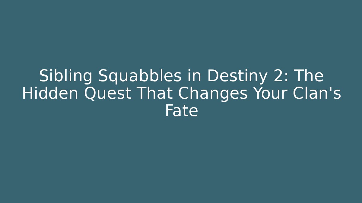 Sibling Squabbles in Destiny 2: The Hidden Quest That Changes Your Clan’s Fate