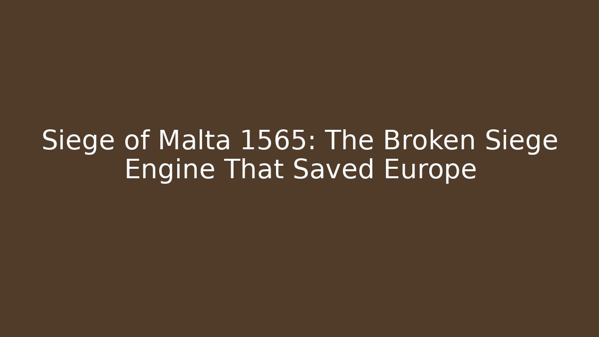 Siege of Malta 1565: The Broken Siege Engine That Saved Europe