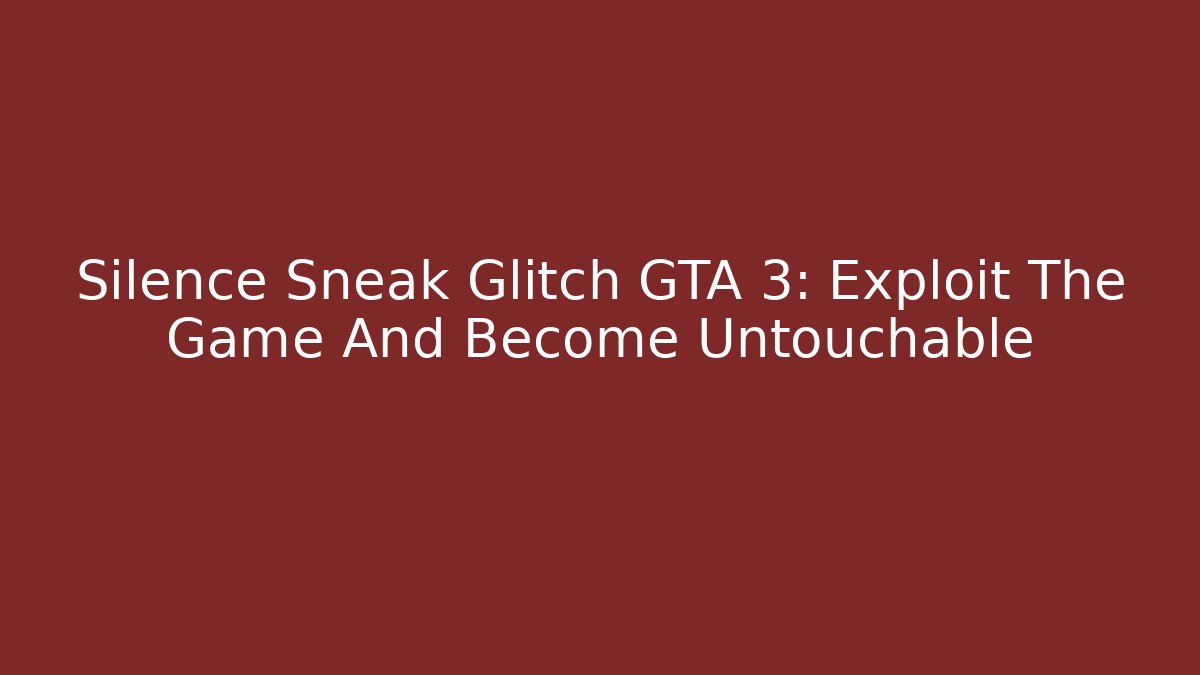 Silence Sneak Glitch GTA 3: Exploit The Game And Become Untouchable