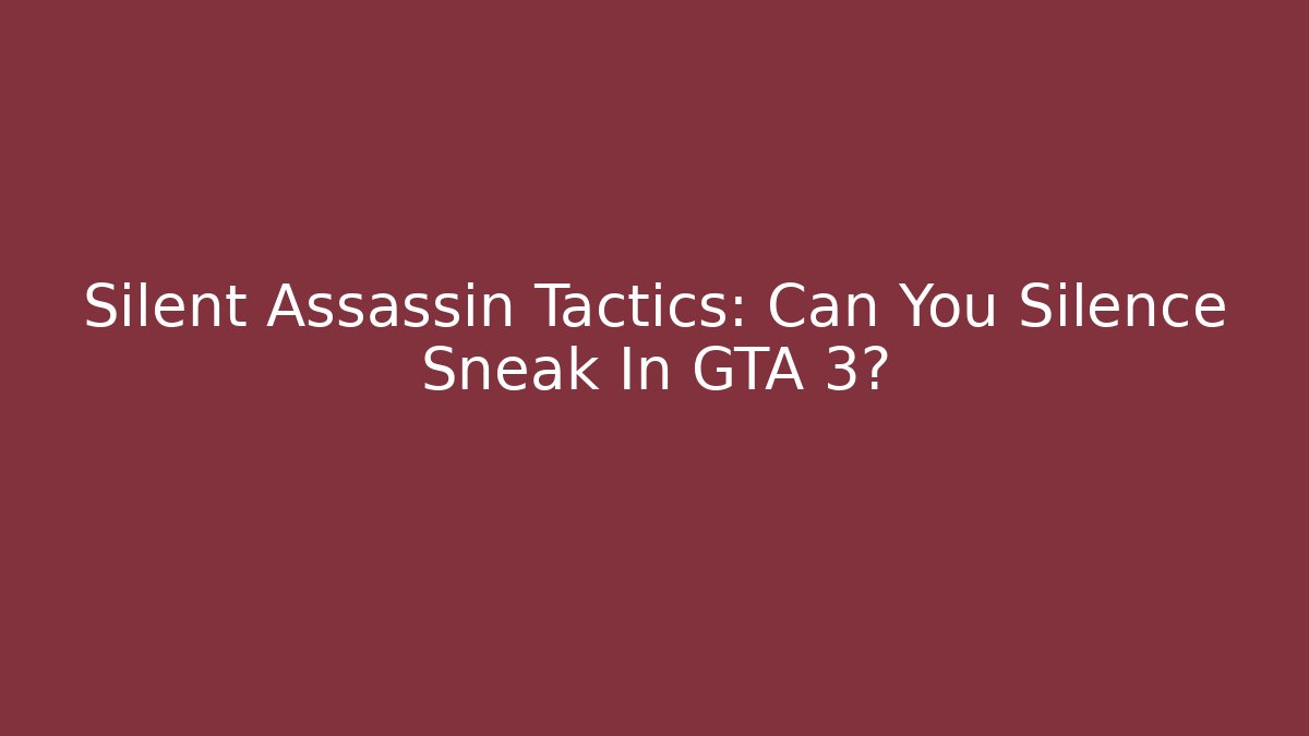 Silent Assassin Tactics: Can You Silence Sneak In GTA 3?