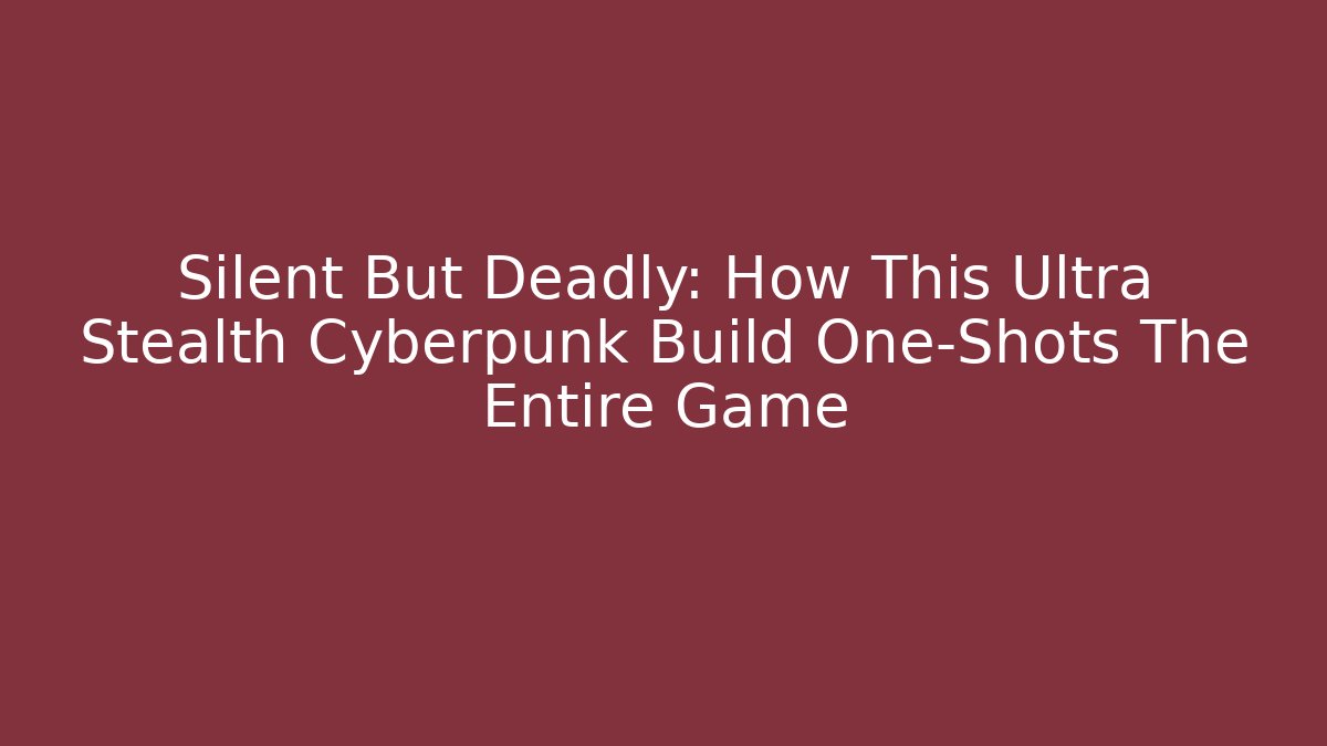 Silent But Deadly: How This Ultra Stealth Cyberpunk Build One-Shots The Entire Game
