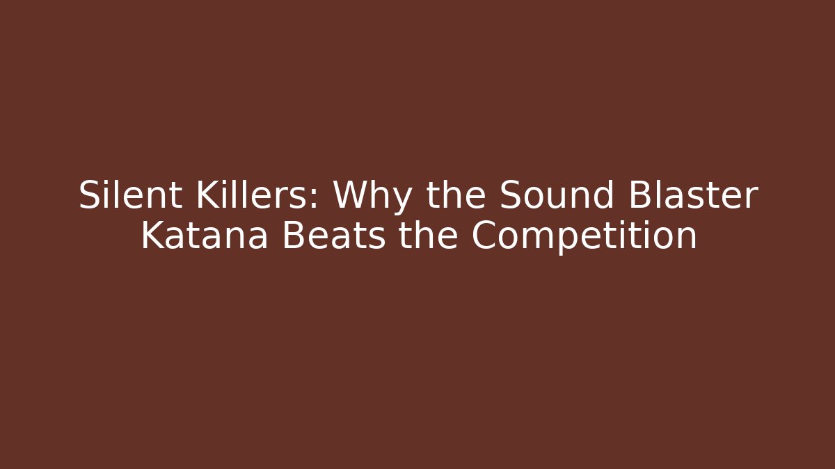 Silent Killers: Why the Sound Blaster Katana Beats the Competition