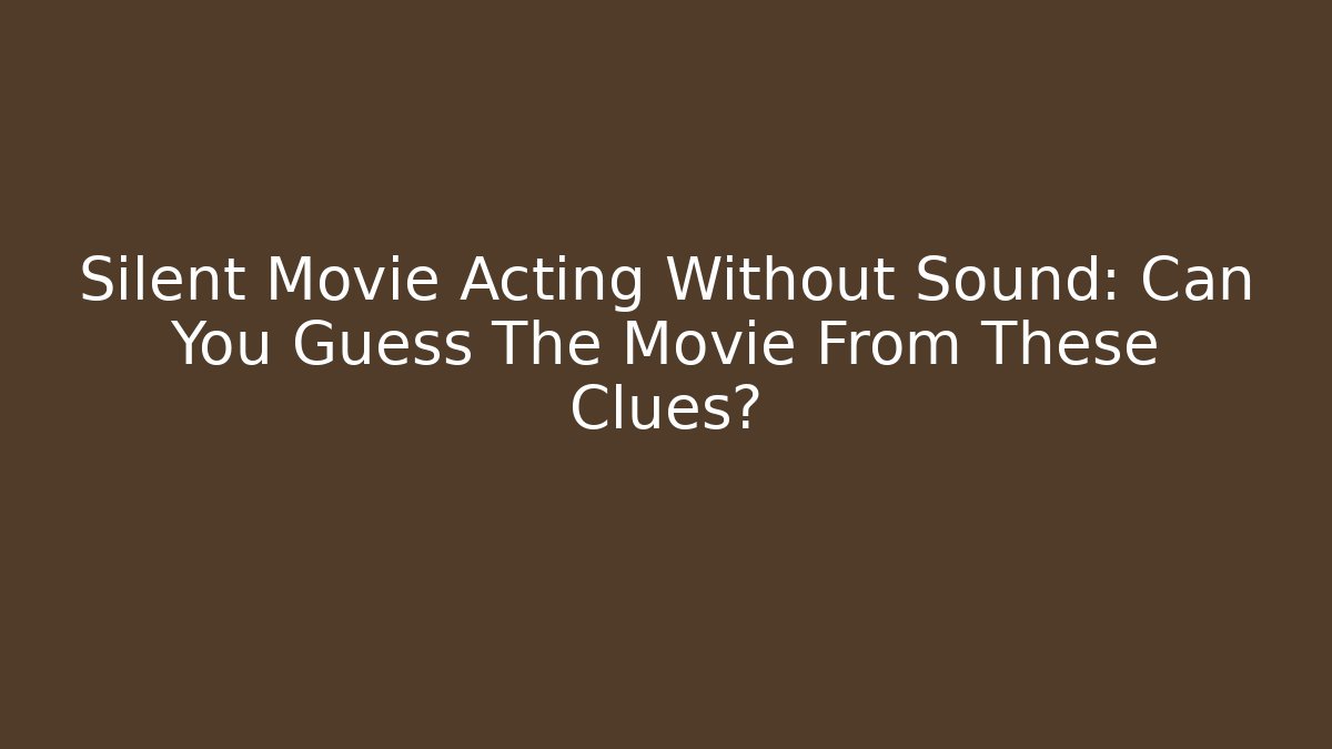 Silent Movie Acting Without Sound: Can You Guess The Movie From These Clues? - Boomer Naturals