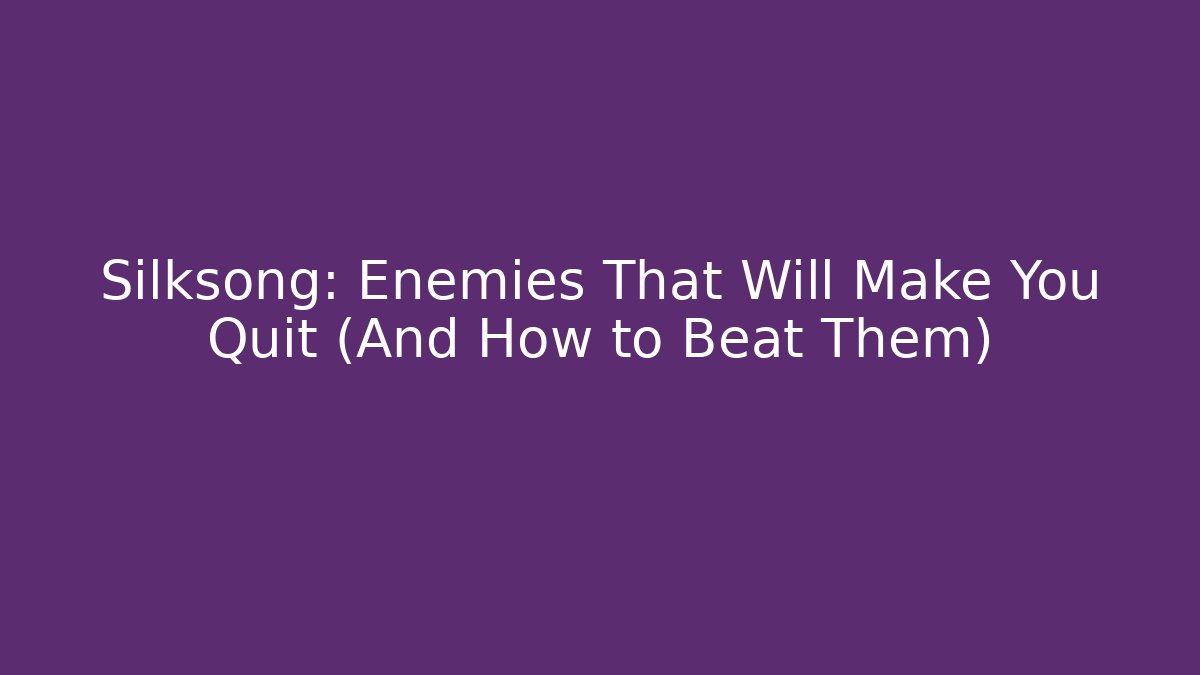 Silksong: Enemies That Will Make You Quit (And How to Beat Them)
