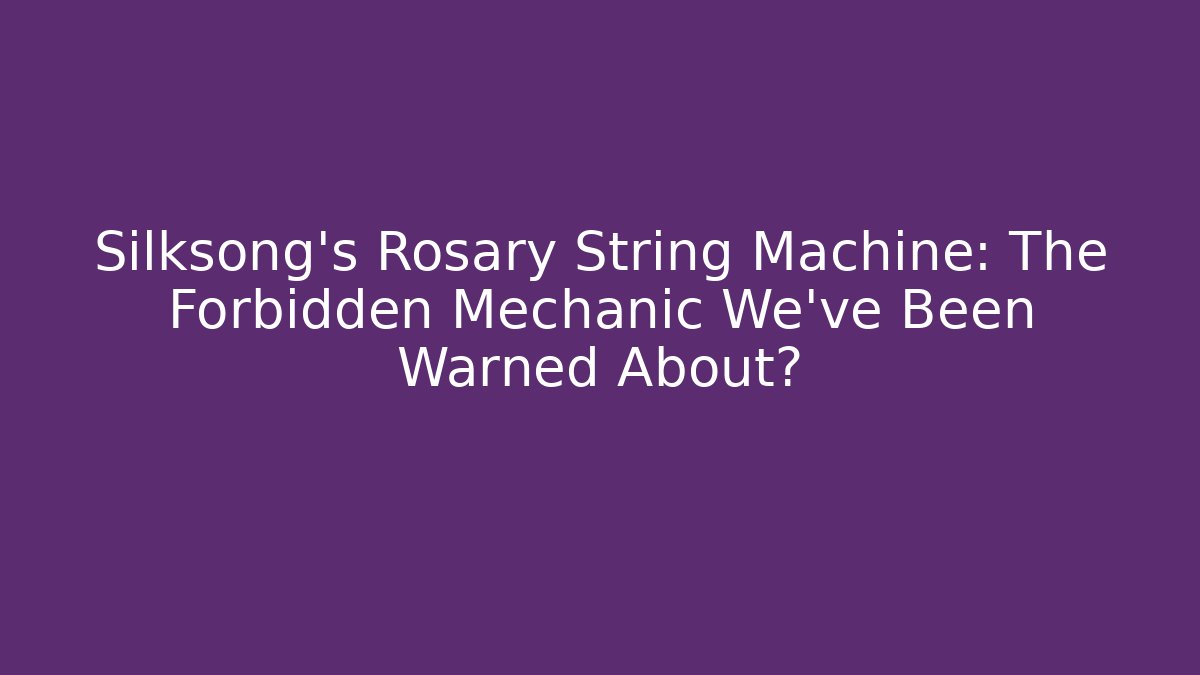 Silksong’s Rosary String Machine: The Forbidden Mechanic We’ve Been Warned About? - Boomer Naturals
