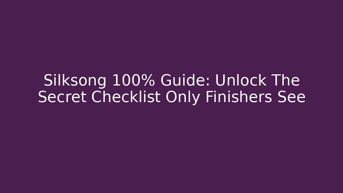 Silksong 100% Guide: Unlock The Secret Checklist Only Finishers See