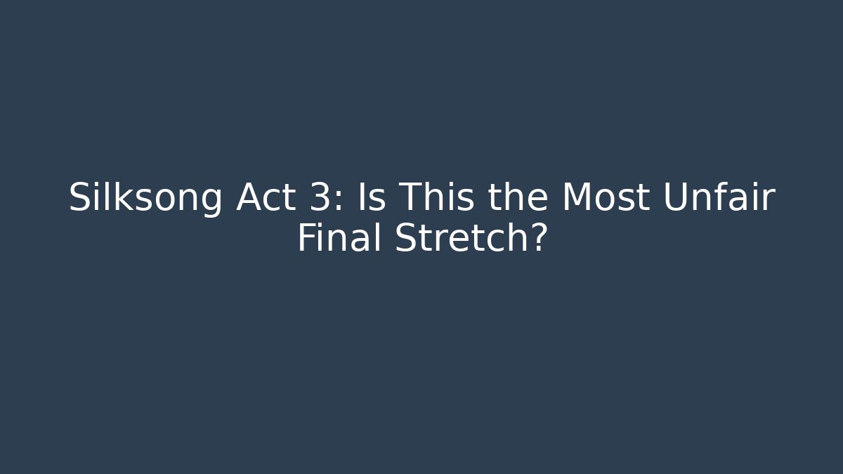 Silksong Act 3: Is This the Most Unfair Final Stretch?