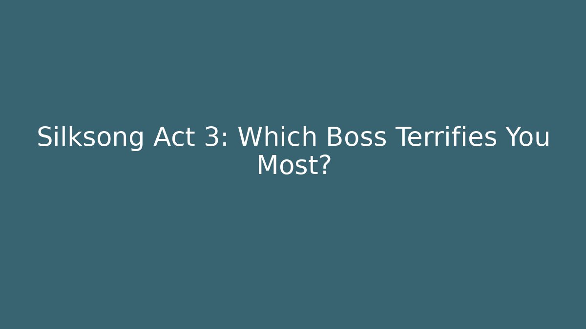 Silksong Act 3: Which Boss Terrifies You Most? - Boomer Naturals