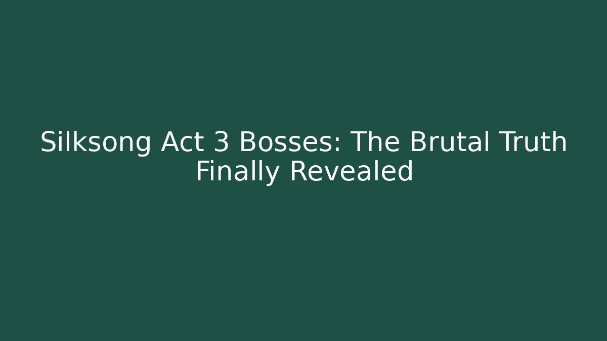 Silksong Act 3 Bosses: The Brutal Truth Finally Revealed