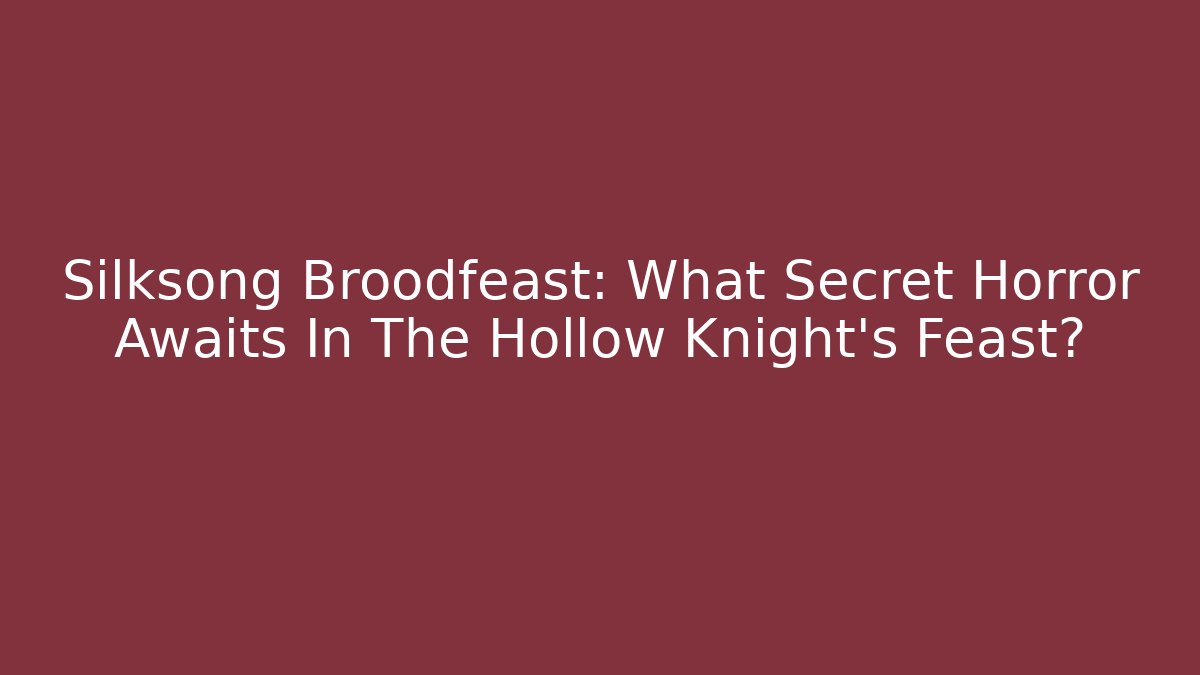 Silksong Broodfeast: What Secret Horror Awaits In The Hollow Knight's Feast?