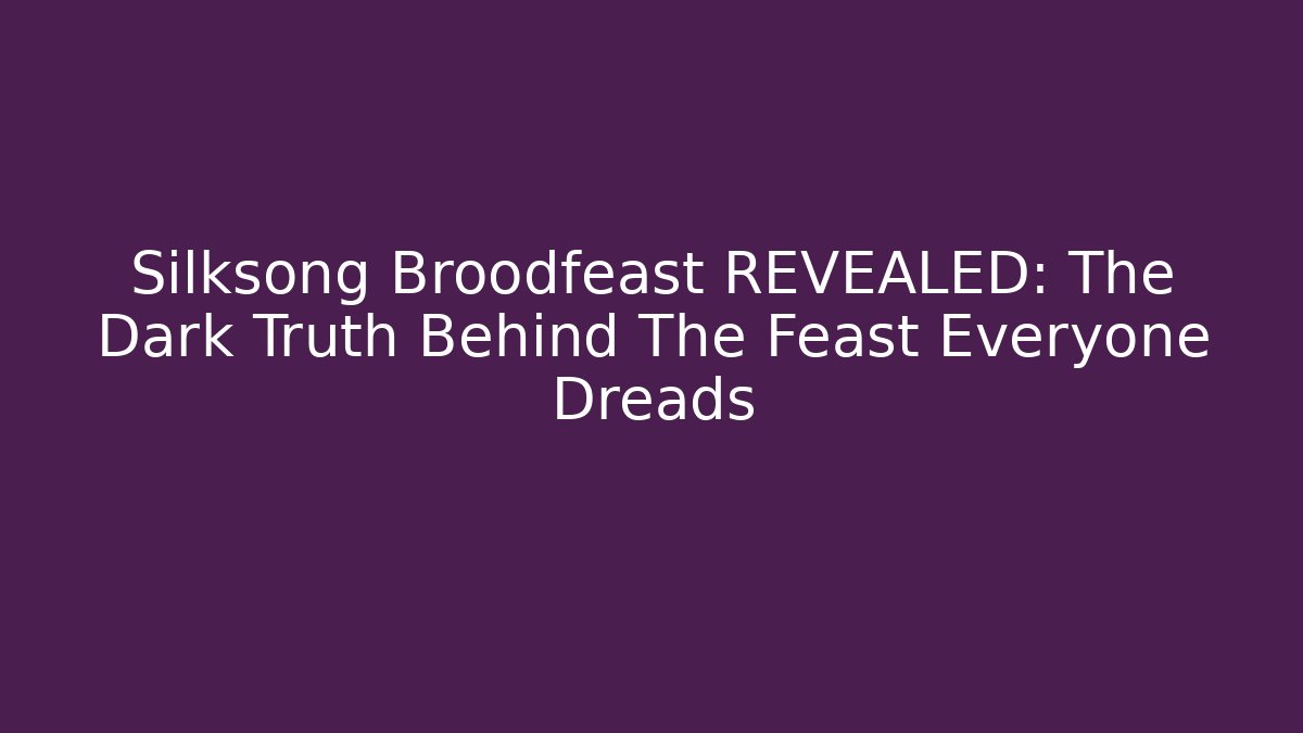 Silksong Broodfeast REVEALED: The Dark Truth Behind The Feast Everyone Dreads
