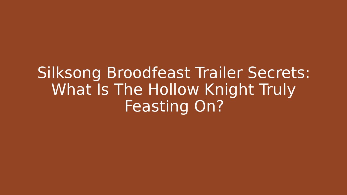 Silksong Broodfeast Trailer Secrets: What Is The Hollow Knight Truly Feasting On?