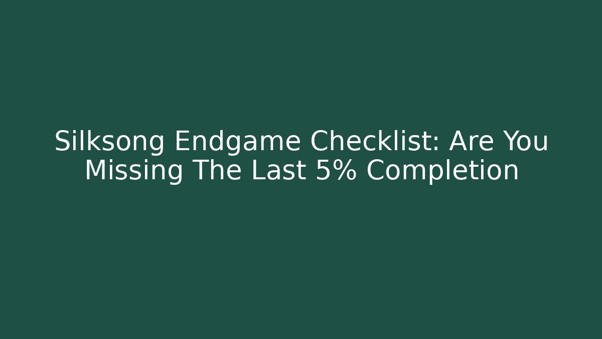 Silksong Endgame Checklist: Are You Missing The Last 5% Completion