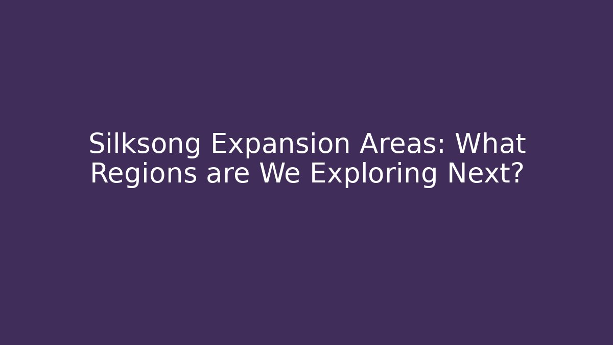 Silksong Expansion Areas: What Regions are We Exploring Next?