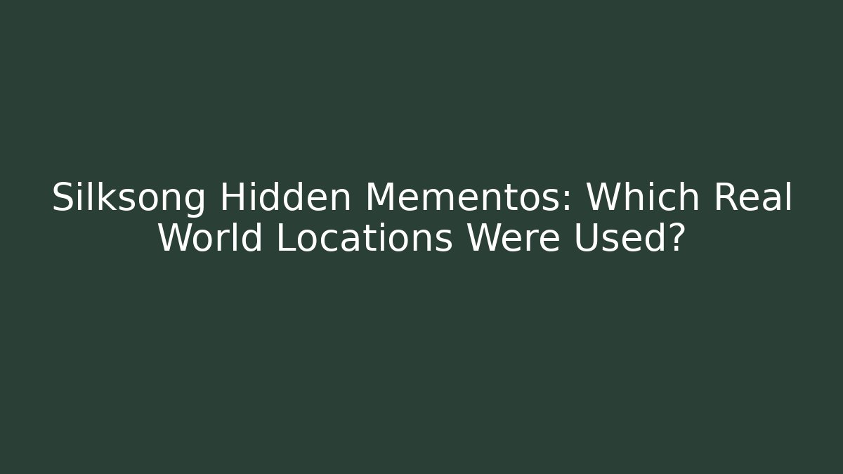 Silksong Hidden Mementos: Which Real World Locations Were Used?