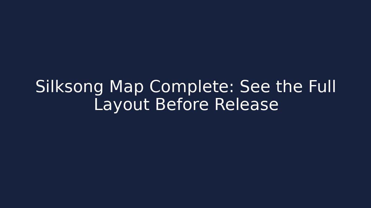 Silksong Map Complete: See the Full Layout Before Release