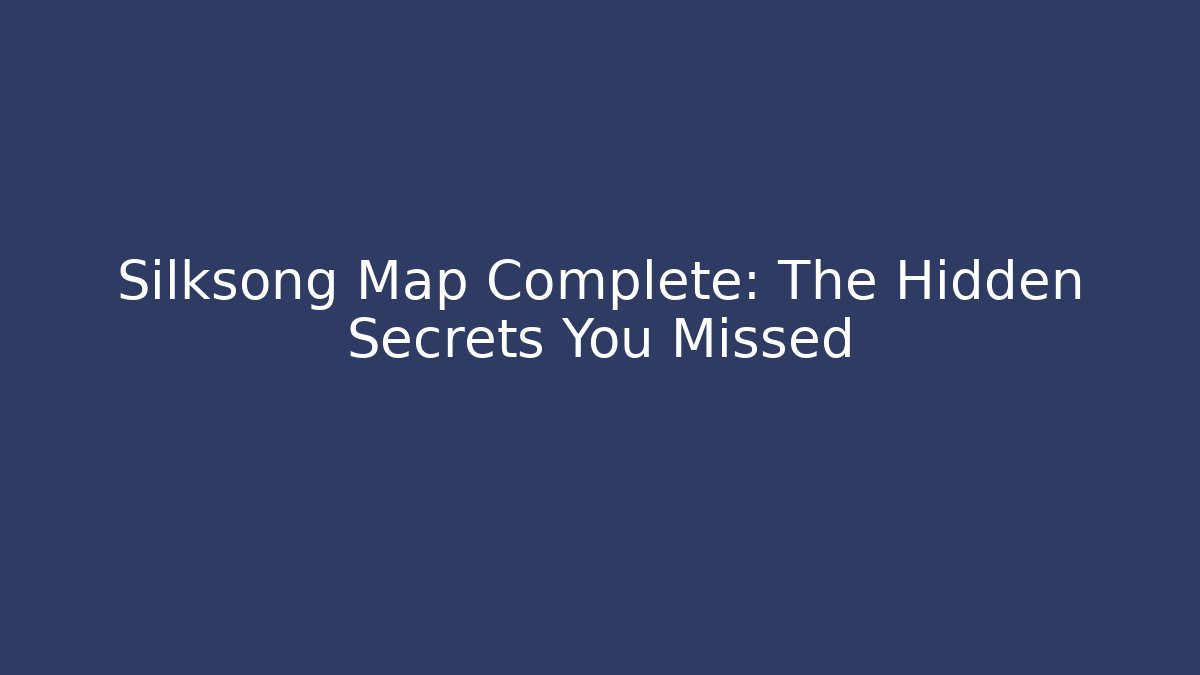 Silksong Map Complete: The Hidden Secrets You Missed