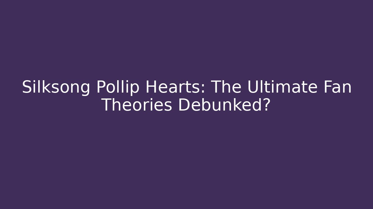 Silksong Pollip Hearts: The Ultimate Fan Theories Debunked?