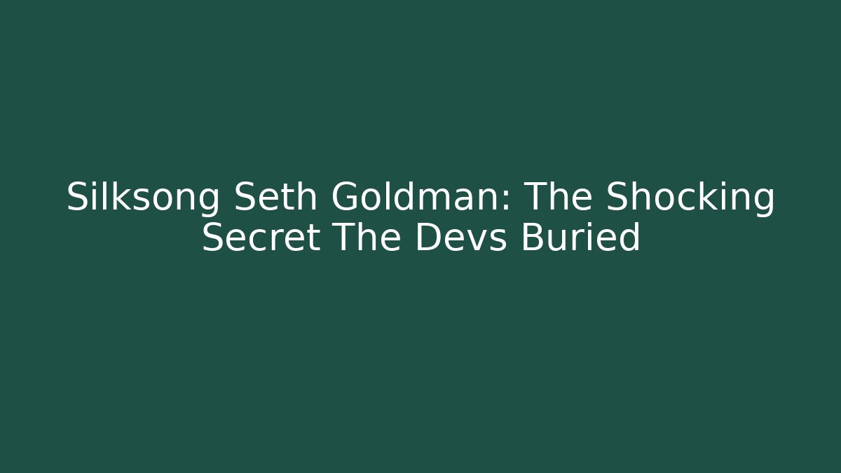 Silksong Seth Goldman: The Shocking Secret The Devs Buried - Boomer Naturals