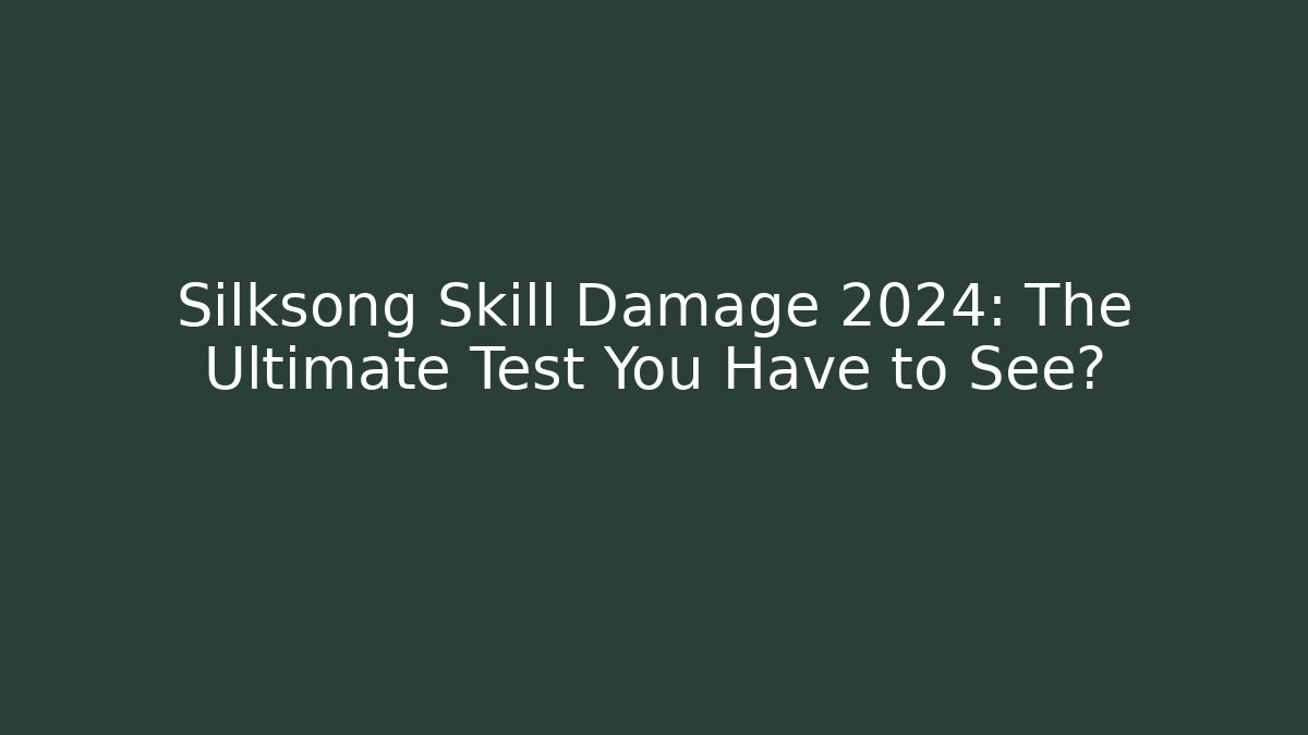 Silksong Skill Damage 2024: The Ultimate Test You Have to See?