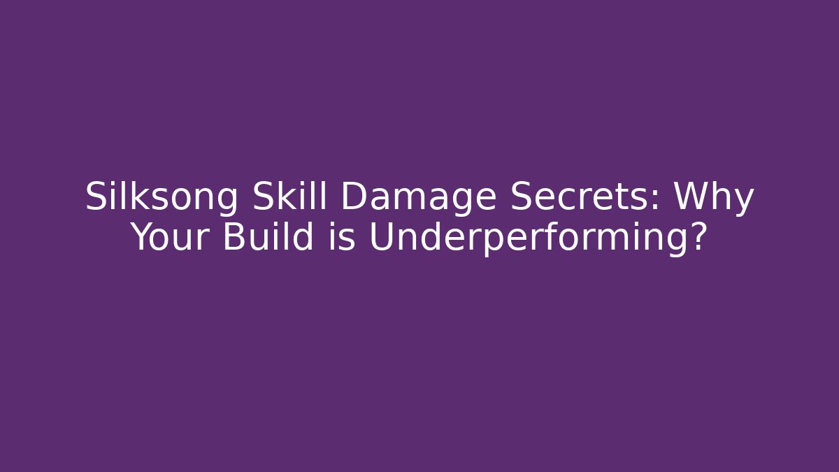 Silksong Skill Damage Secrets: Why Your Build is Underperforming?