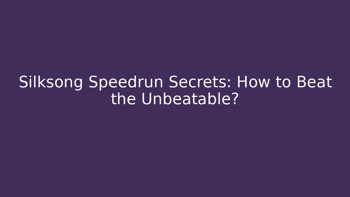 Silksong Speedrun Secrets: How to Beat the Unbeatable?