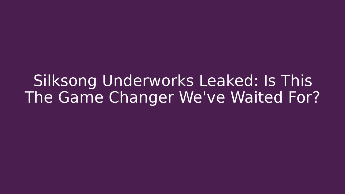 Silksong Underworks Leaked: Is This The Game Changer We've Waited For?