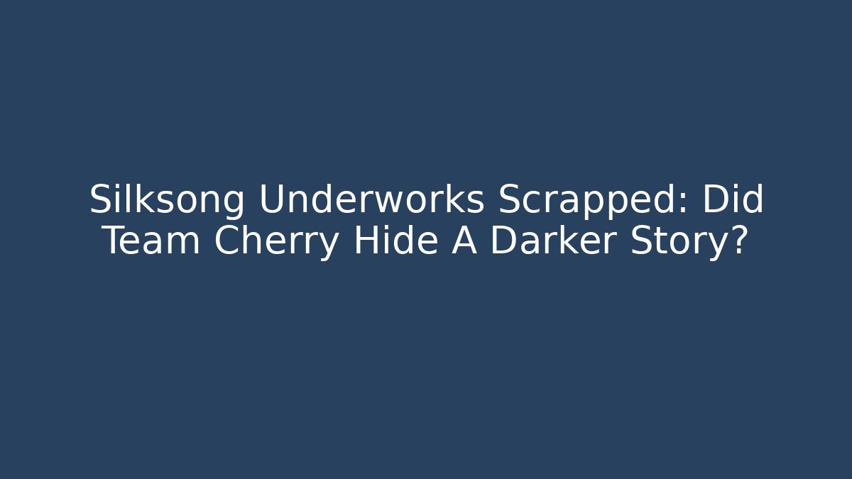Silksong Underworks Scrapped: Did Team Cherry Hide A Darker Story?