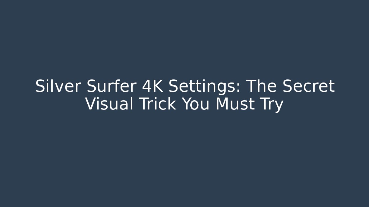 Silver Surfer 4K Settings: The Secret Visual Trick You Must Try