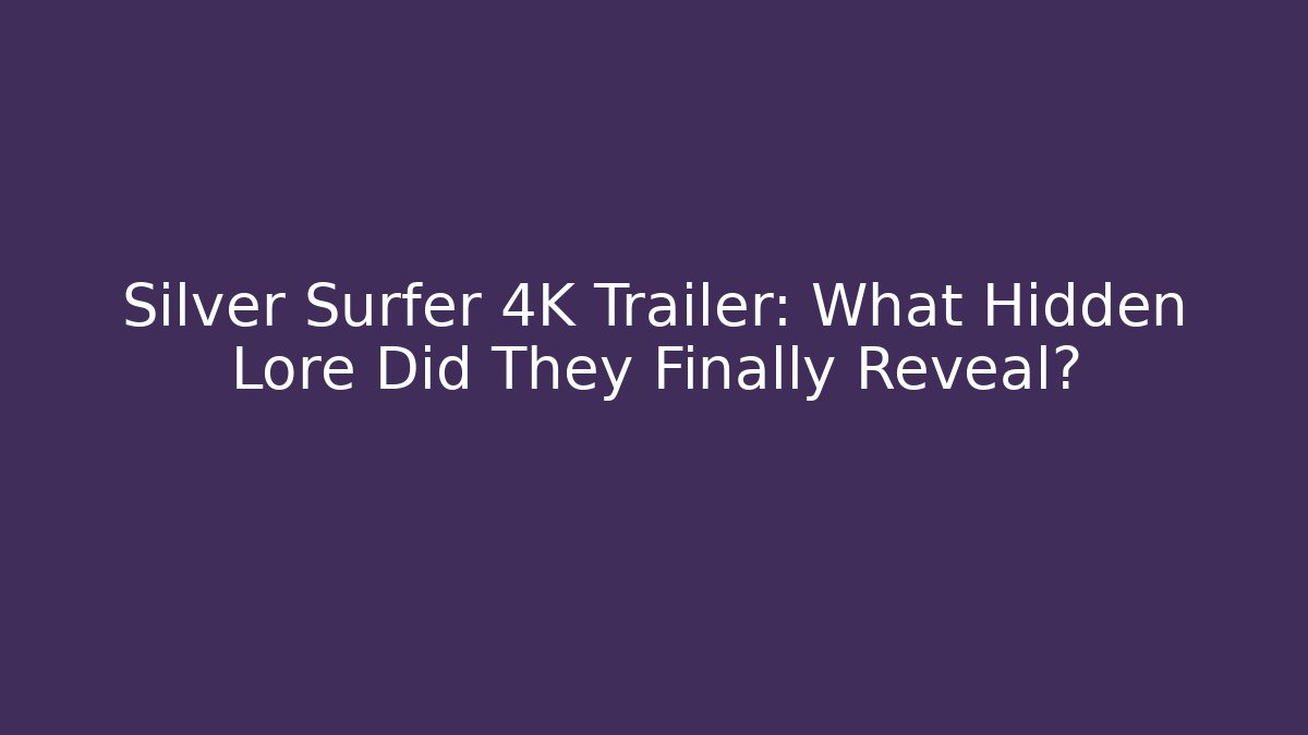 Silver Surfer 4K Trailer: What Hidden Lore Did They Finally Reveal? - Boomer Naturals