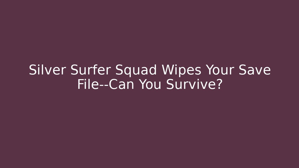 Silver Surfer Squad Wipes Your Save File—Can You Survive?