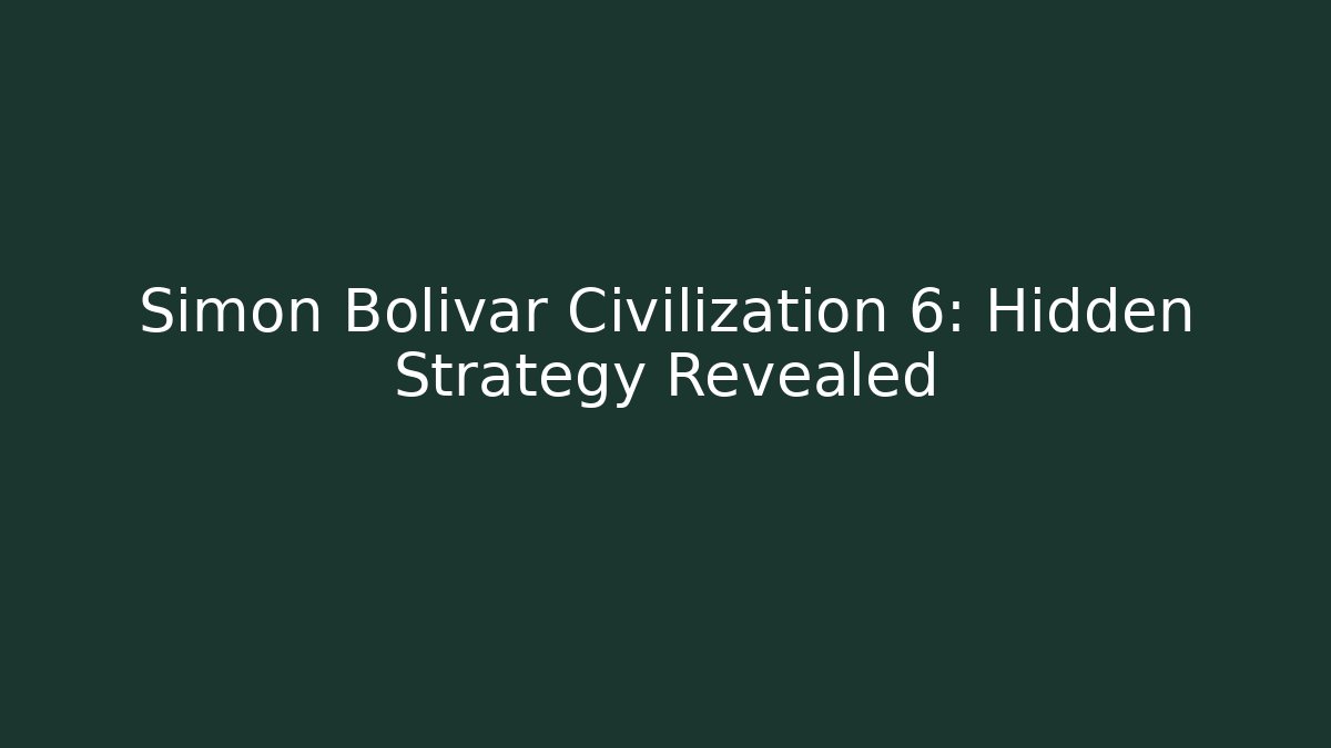 Simon Bolivar Civilization 6: Hidden Strategy Revealed