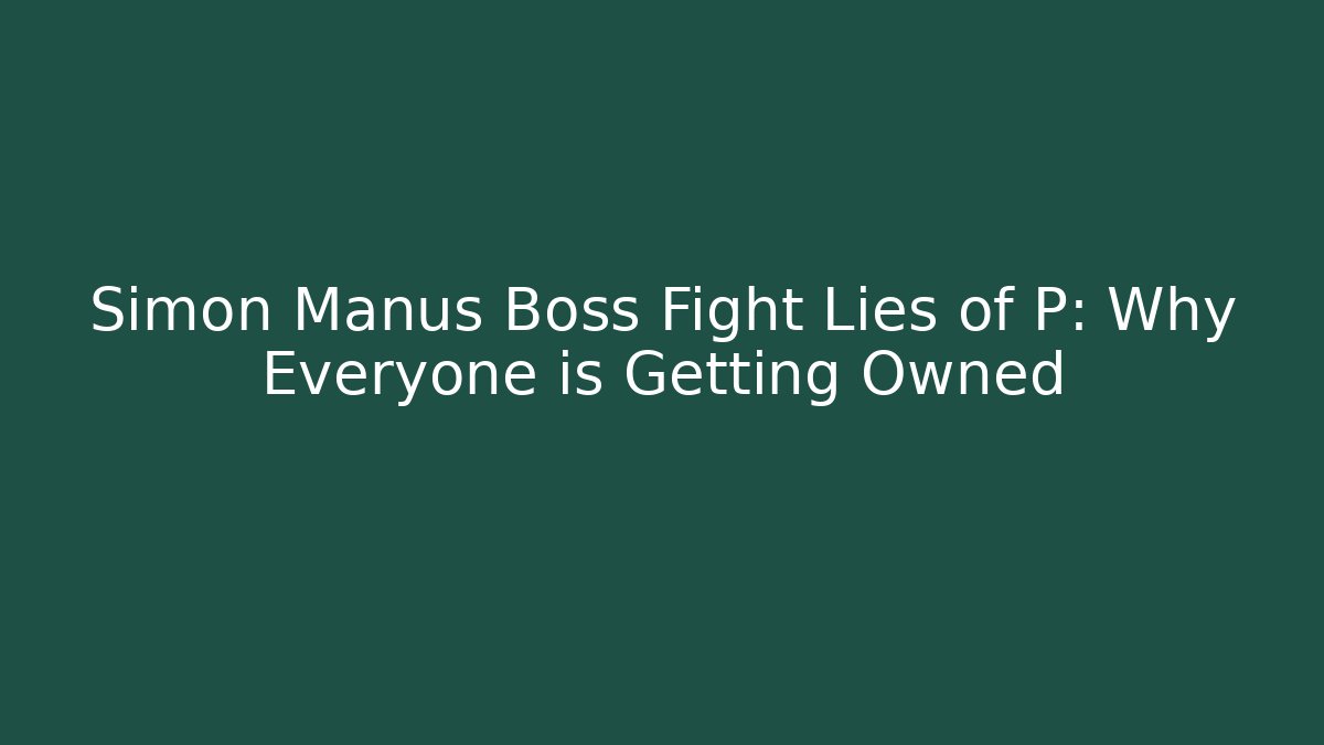 Simon Manus Boss Fight Lies of P: Why Everyone is Getting Owned